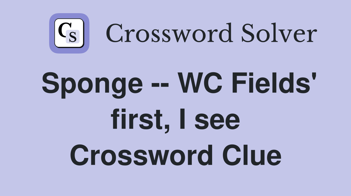 Sponge -- WC Fields' first, I see Crossword Clue