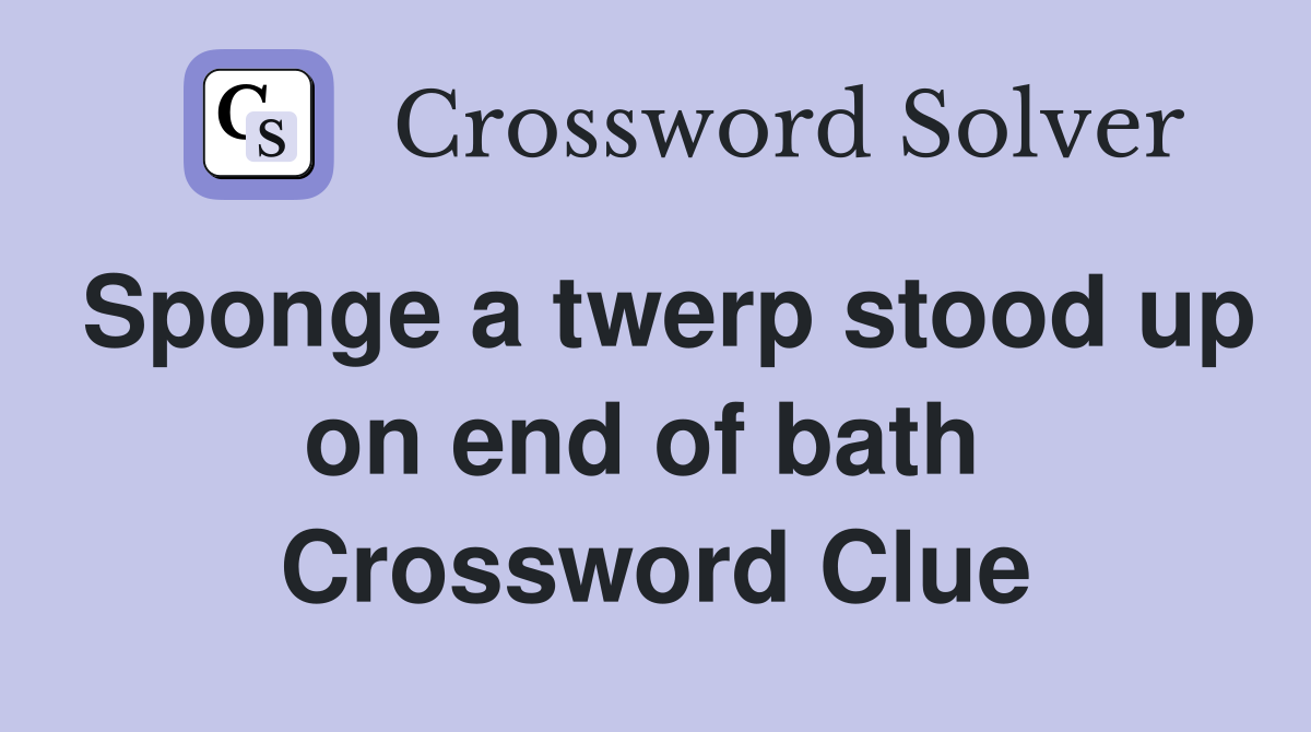 Sponge a twerp stood up on end of bath  Crossword Clue