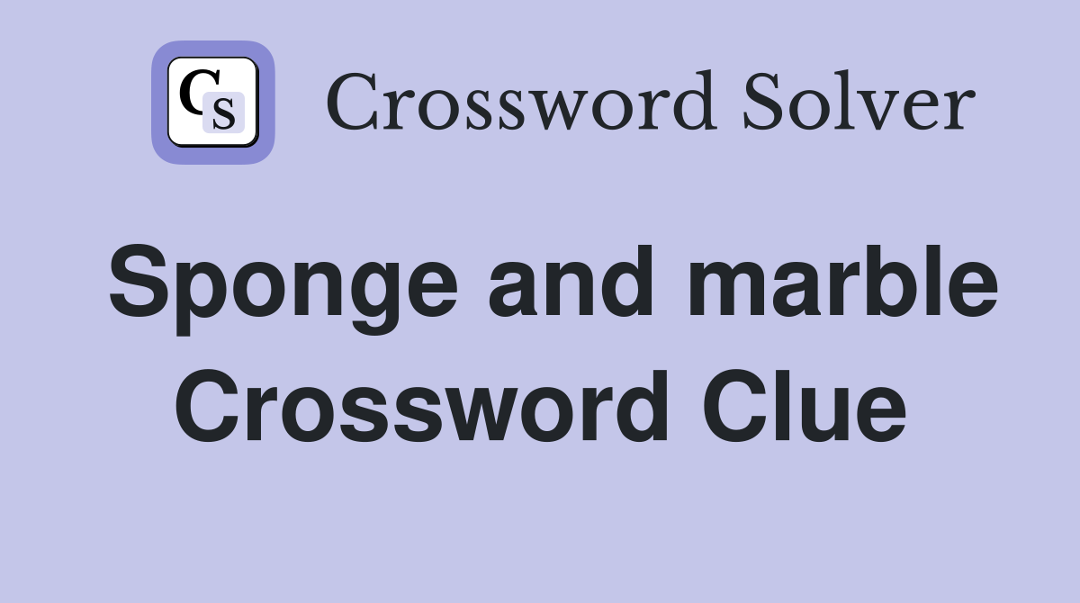 Sponge and marble Crossword Clue