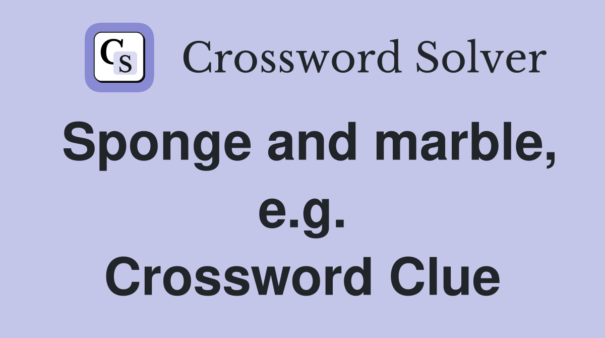 Sponge and marble, e.g. Crossword Clue