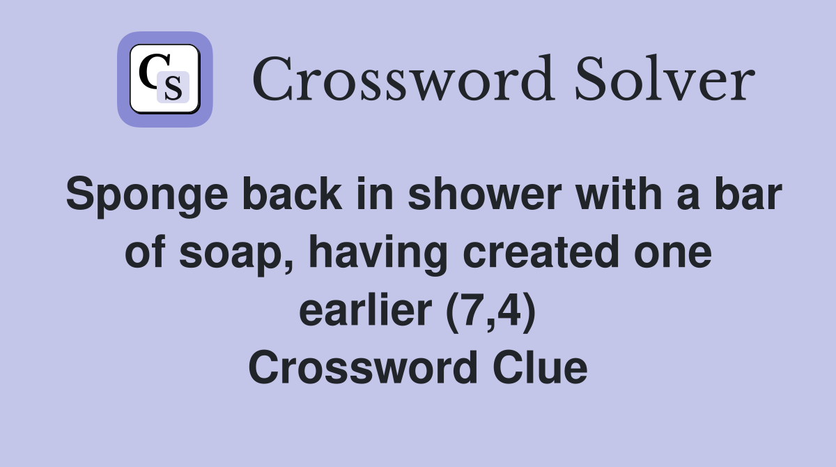 Sponge back in shower with a bar of soap, having created one earlier (7,4) Crossword Clue