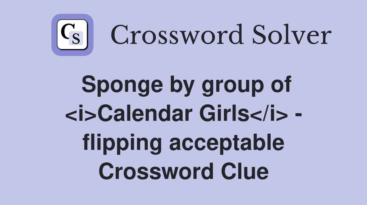 Sponge by group of <i>Calendar Girls</i> - flipping acceptable Crossword Clue