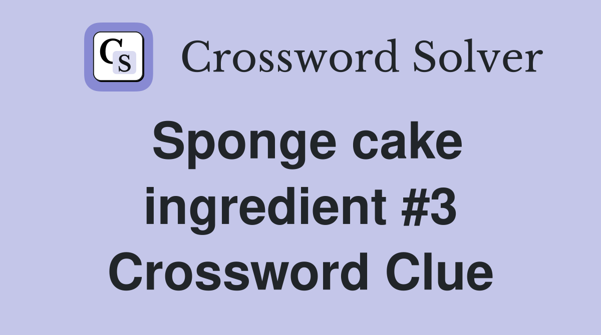 Sponge cake ingredient #3 Crossword Clue