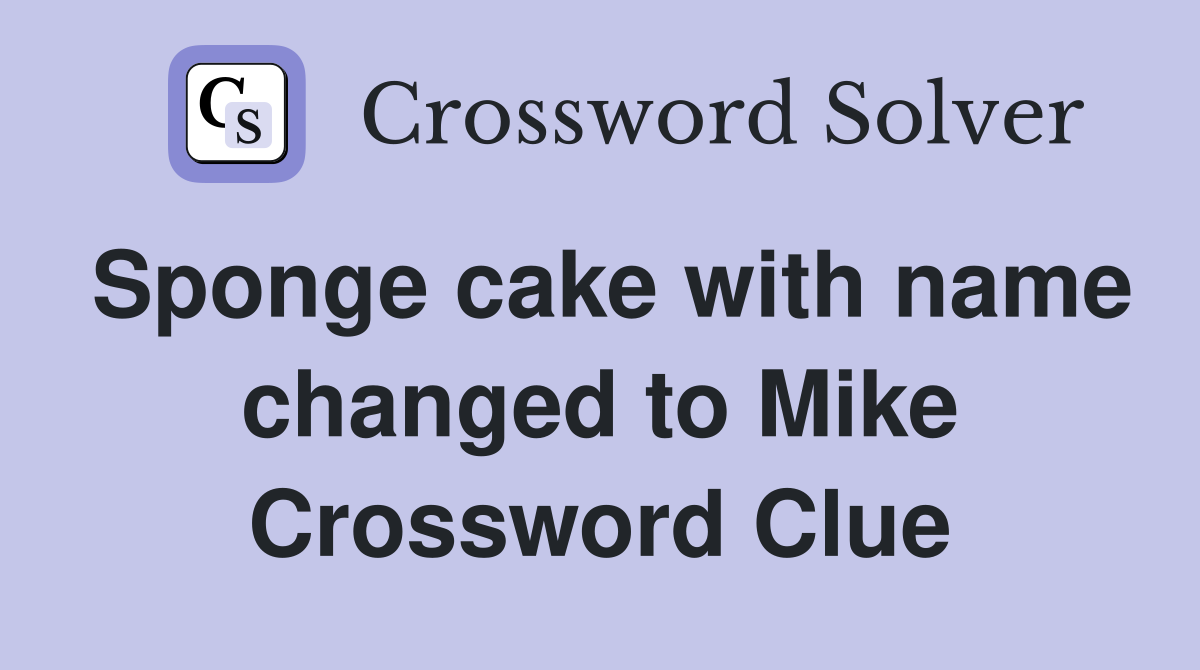 Sponge cake with name changed to Mike Crossword Clue