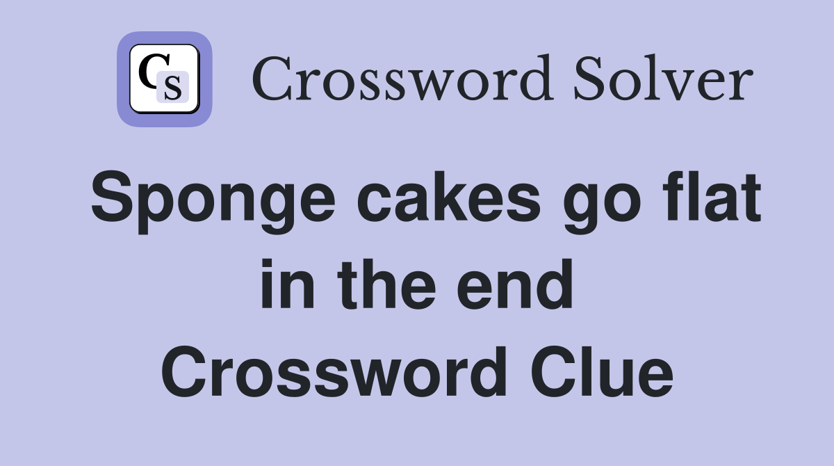 Sponge cakes go flat in the end Crossword Clue