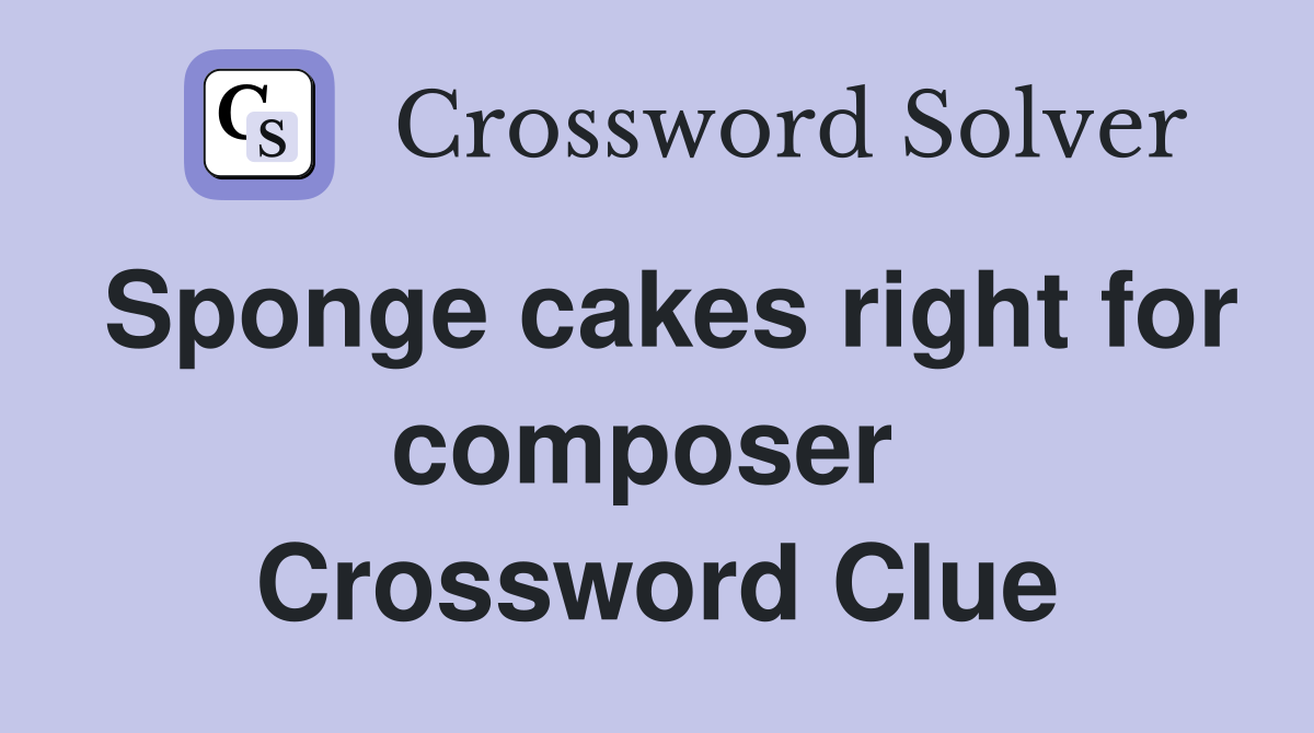 Sponge cakes right for composer  Crossword Clue