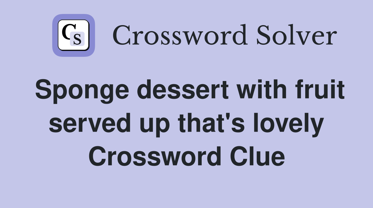 Sponge dessert with fruit served up that's lovely Crossword Clue