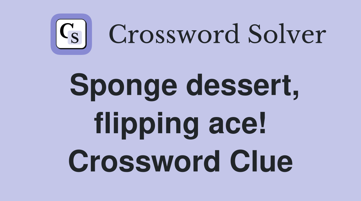 Sponge dessert, flipping ace! Crossword Clue