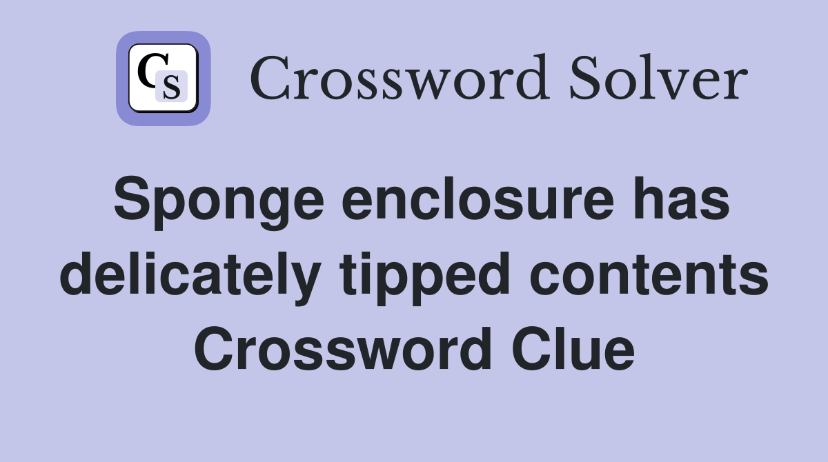 Sponge enclosure has delicately tipped contents Crossword Clue