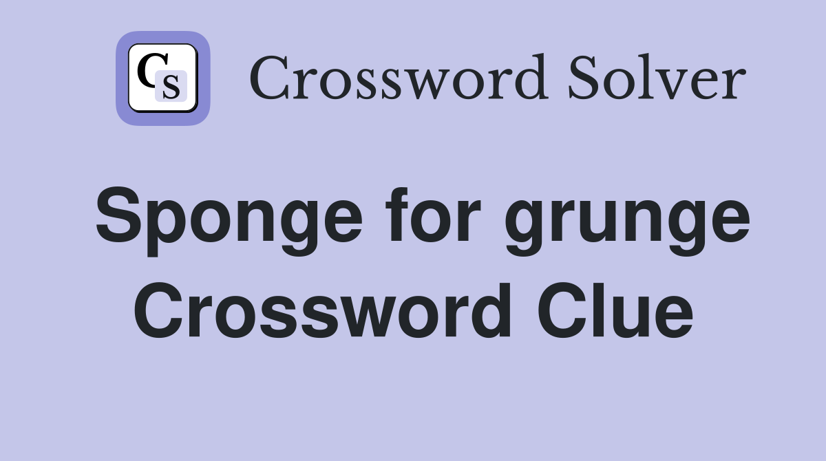 Sponge for grunge Crossword Clue