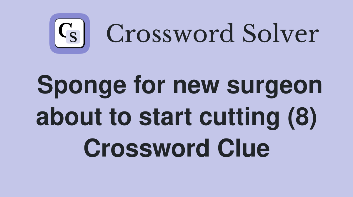 Sponge for new surgeon about to start cutting (8) Crossword Clue