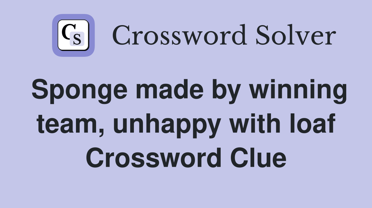 Sponge made by winning team, unhappy with loaf Crossword Clue