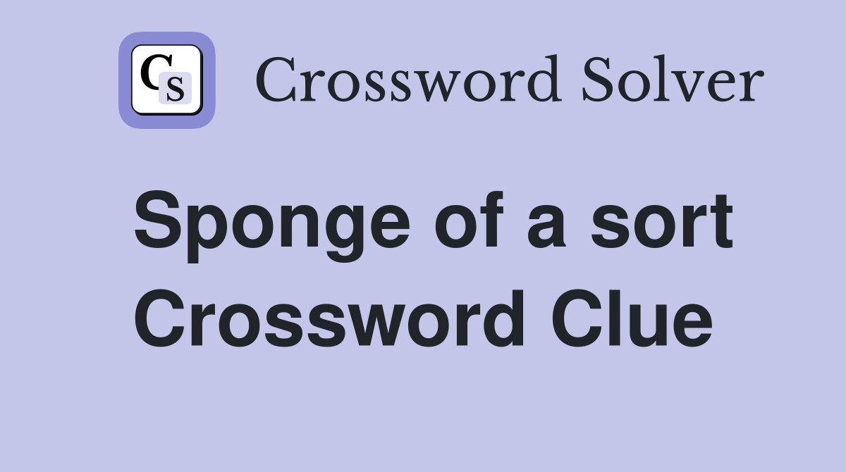 Sponge of a sort Crossword Clue