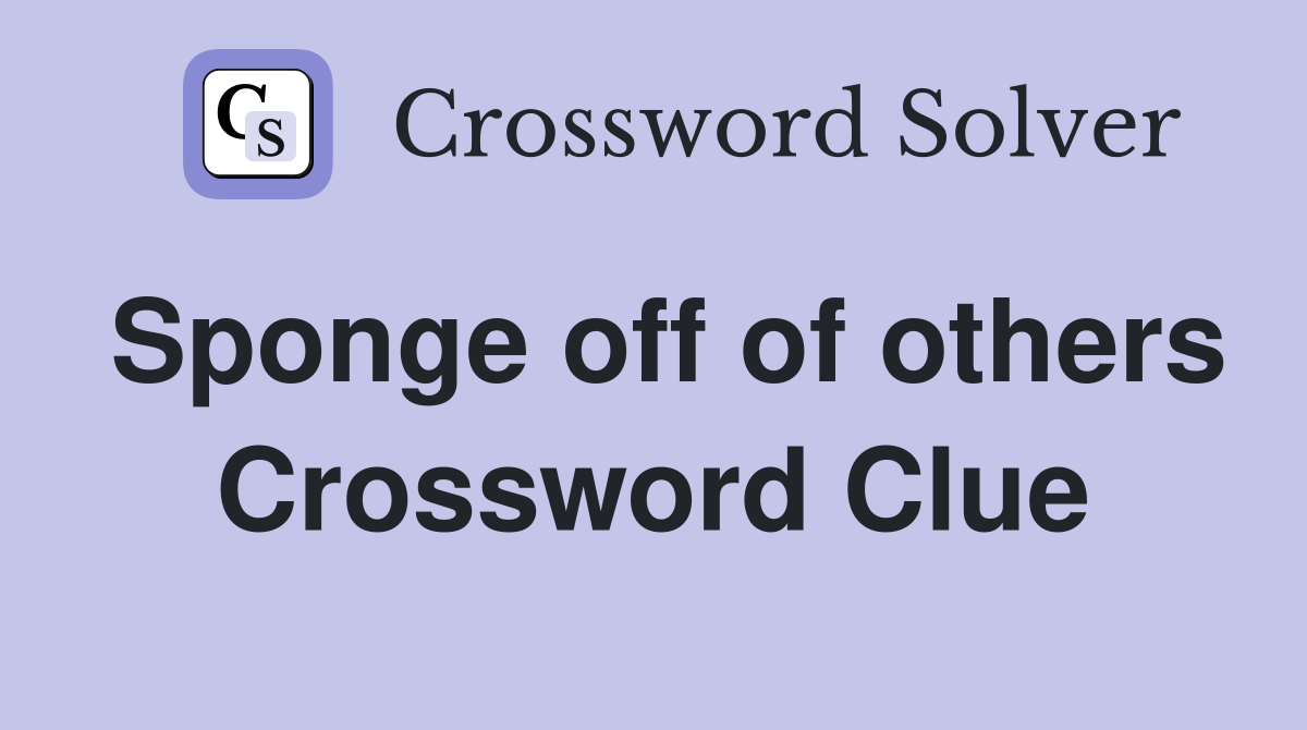 Sponge off of others Crossword Clue