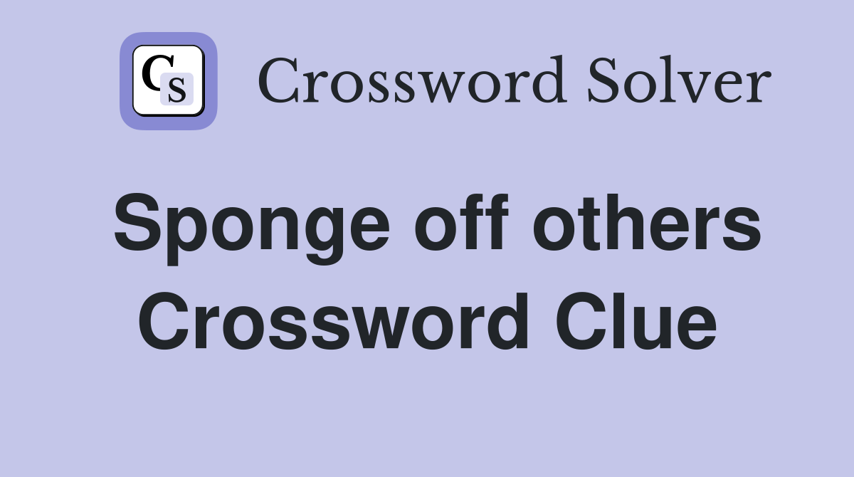 Sponge off others Crossword Clue