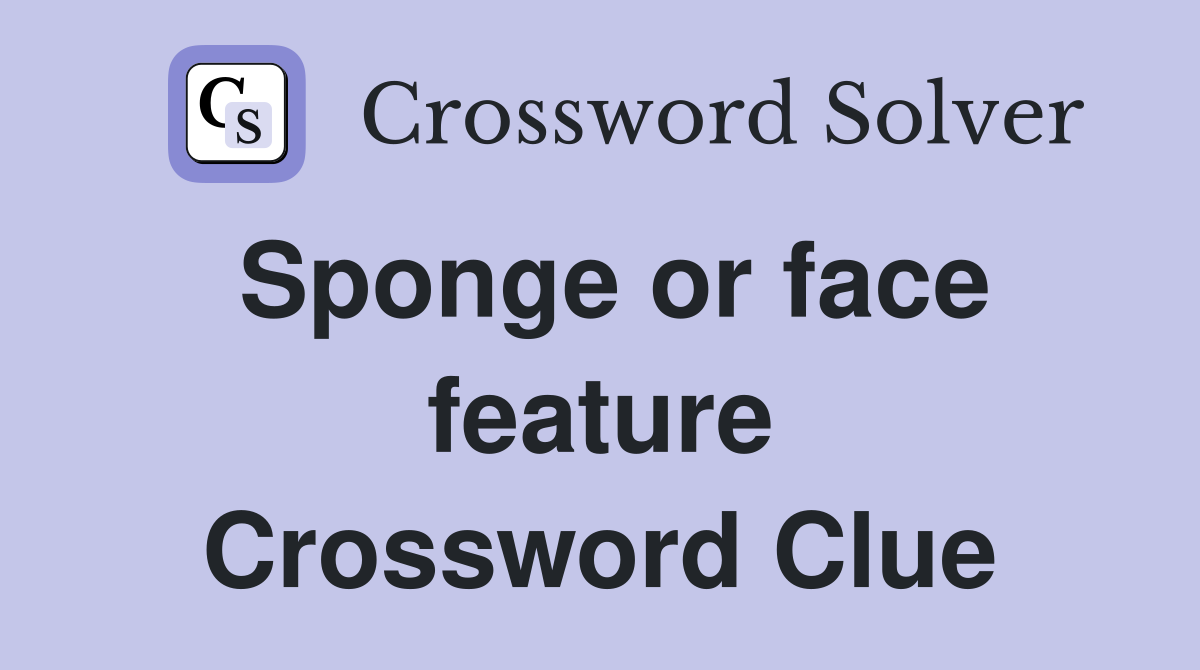 Sponge or face feature Crossword Clue