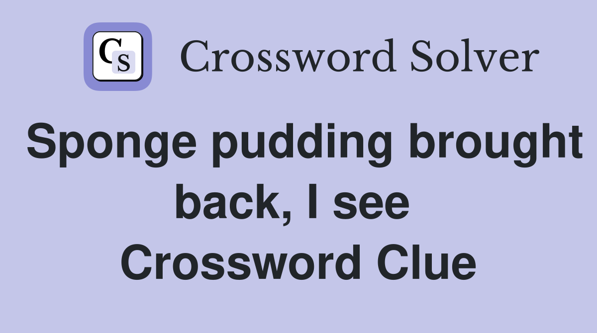 Sponge pudding brought back, I see  Crossword Clue