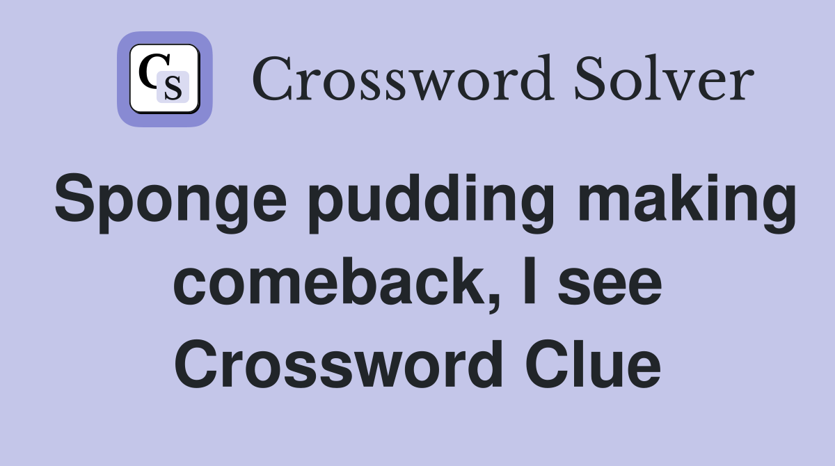 Sponge pudding making comeback, I see Crossword Clue