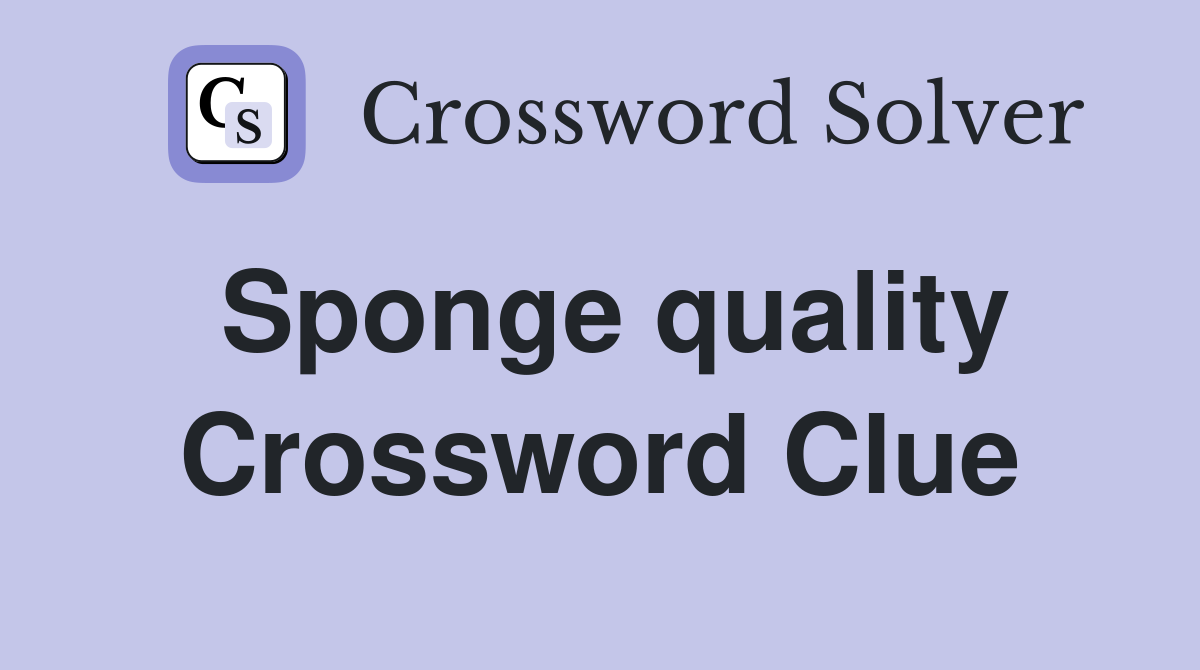 Sponge quality Crossword Clue