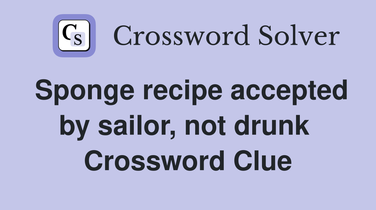 Sponge recipe accepted by sailor, not drunk  Crossword Clue