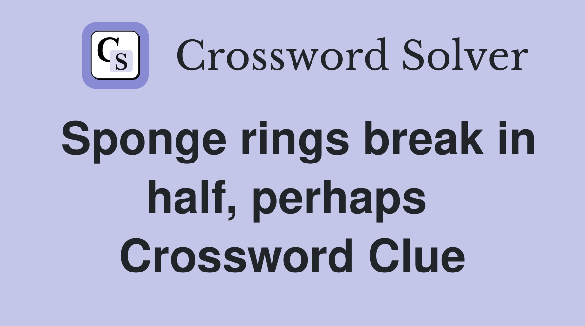 Sponge rings break in half, perhaps  Crossword Clue