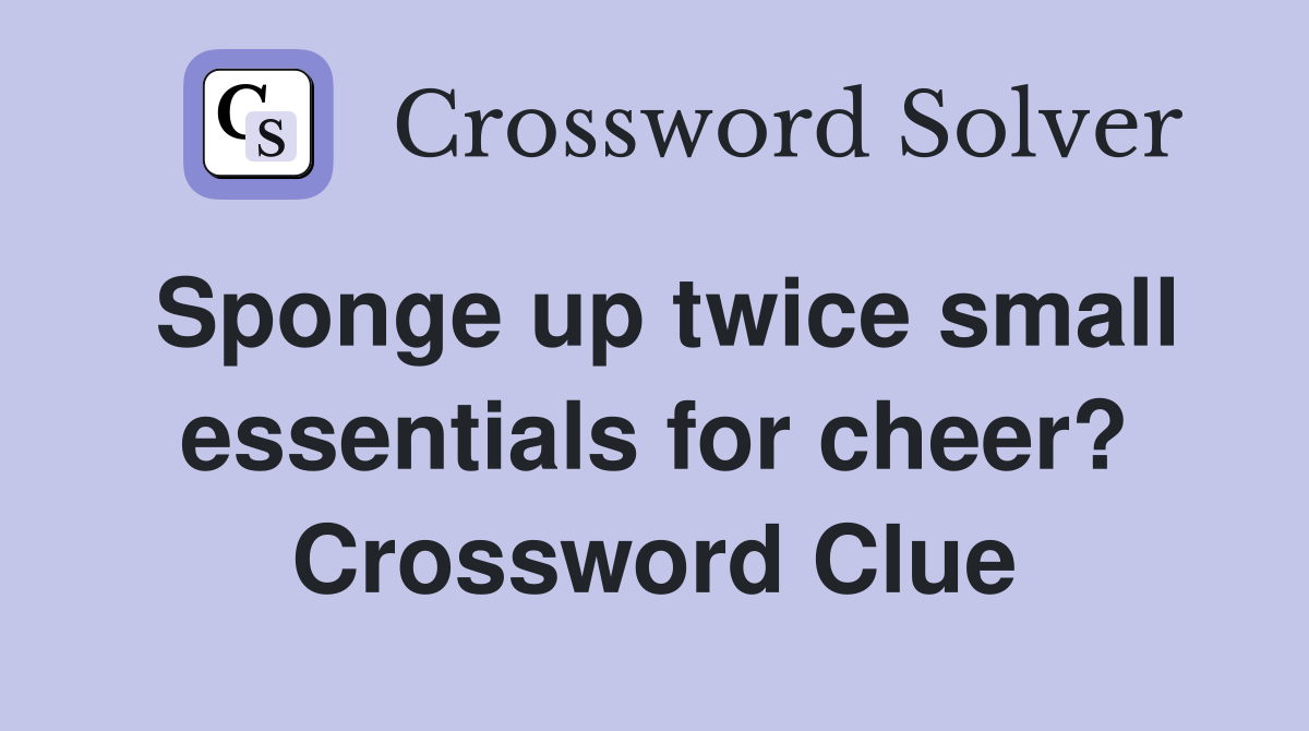 Sponge up twice small essentials for cheer? Crossword Clue
