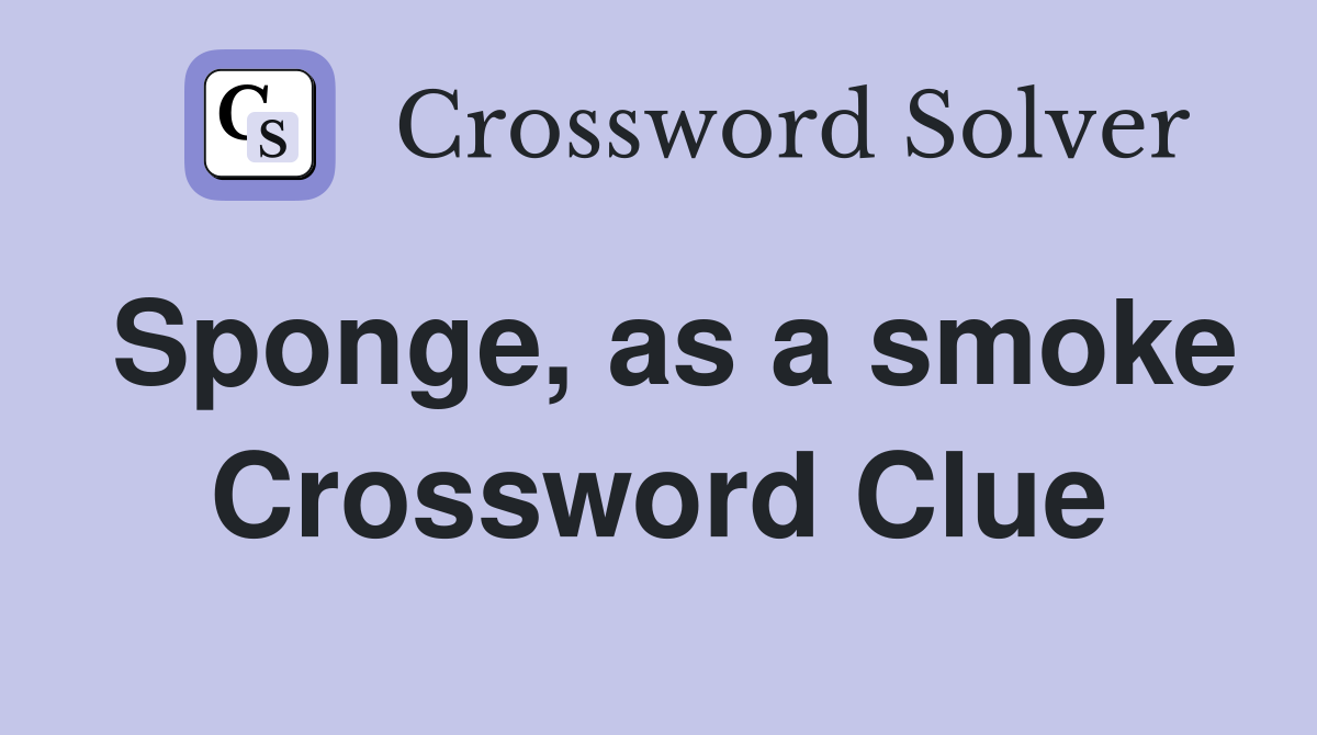 Sponge, as a smoke Crossword Clue