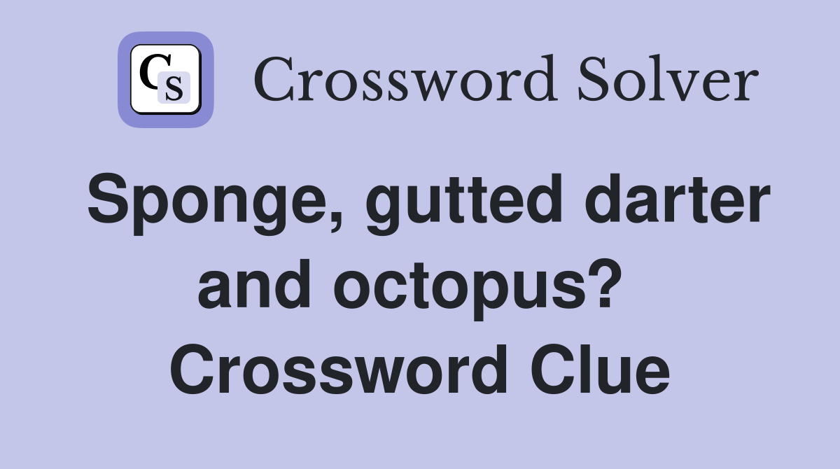 Sponge, gutted darter and octopus?  Crossword Clue