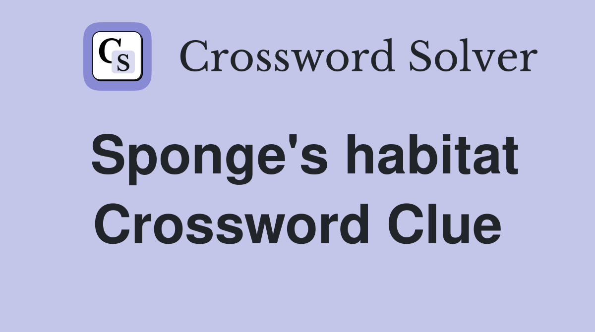 Sponge's habitat Crossword Clue