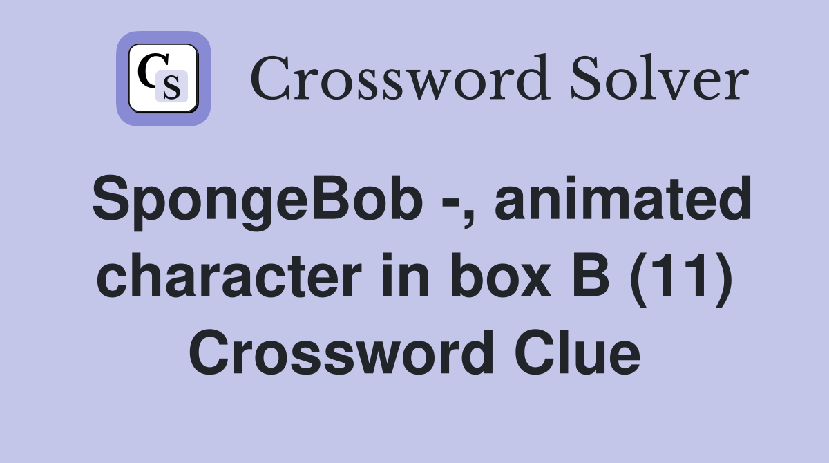SpongeBob -, animated character in box B (11) Crossword Clue