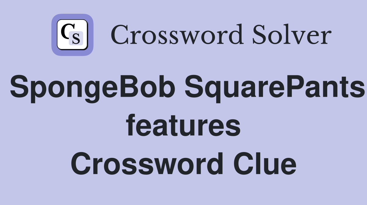 SpongeBob SquarePants features Crossword Clue