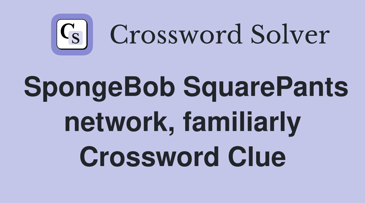 SpongeBob SquarePants network, familiarly Crossword Clue