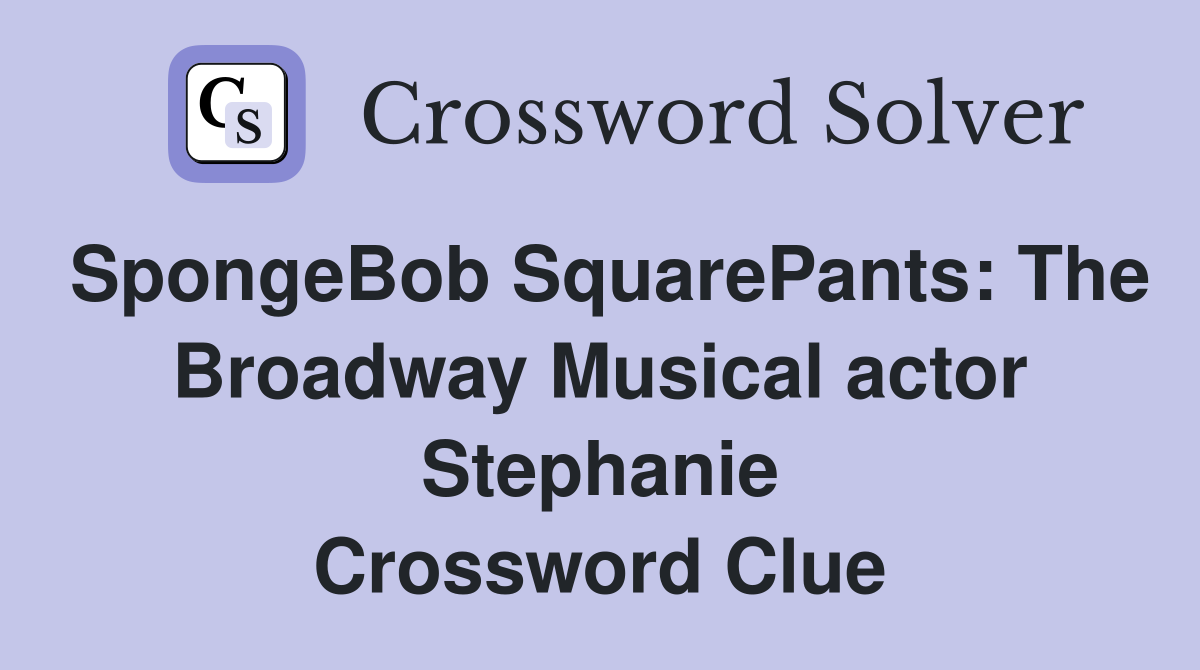 SpongeBob SquarePants: The Broadway Musical actor Stephanie Crossword Clue