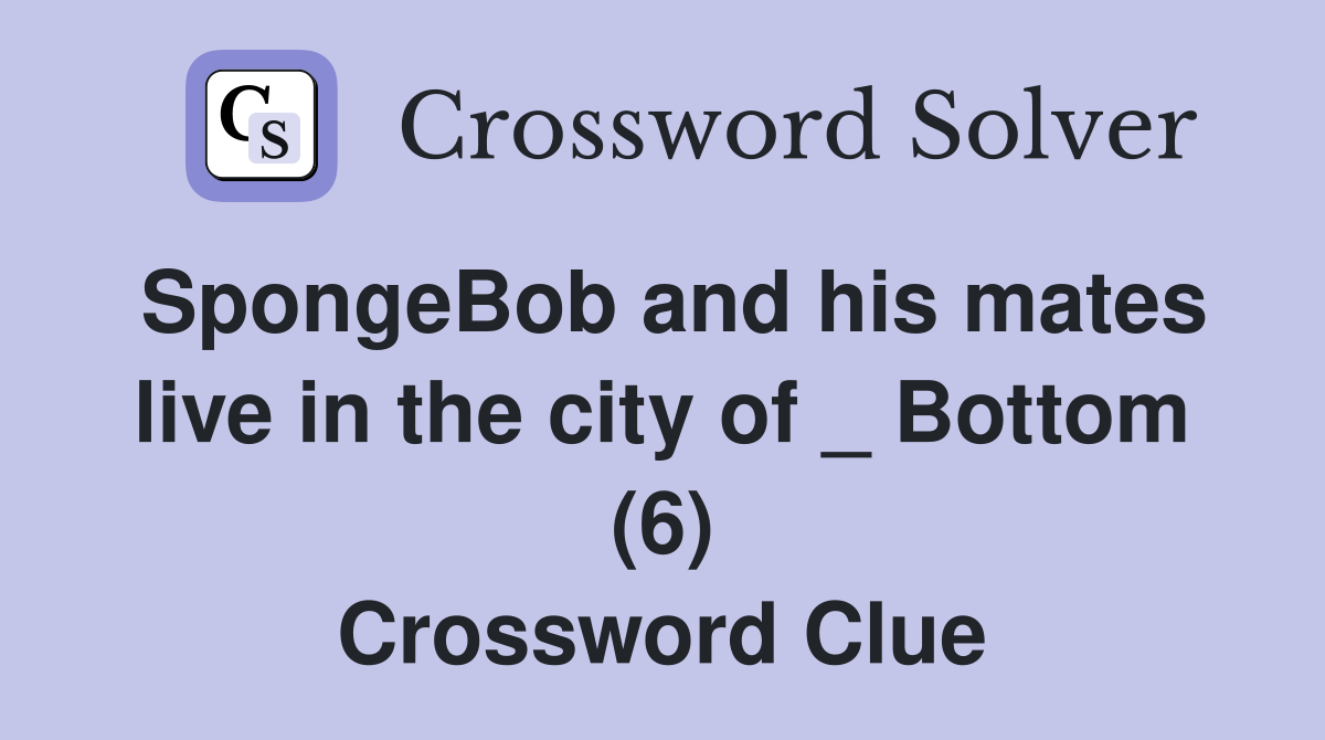 SpongeBob and his mates live in the city of _ Bottom (6) Crossword Clue