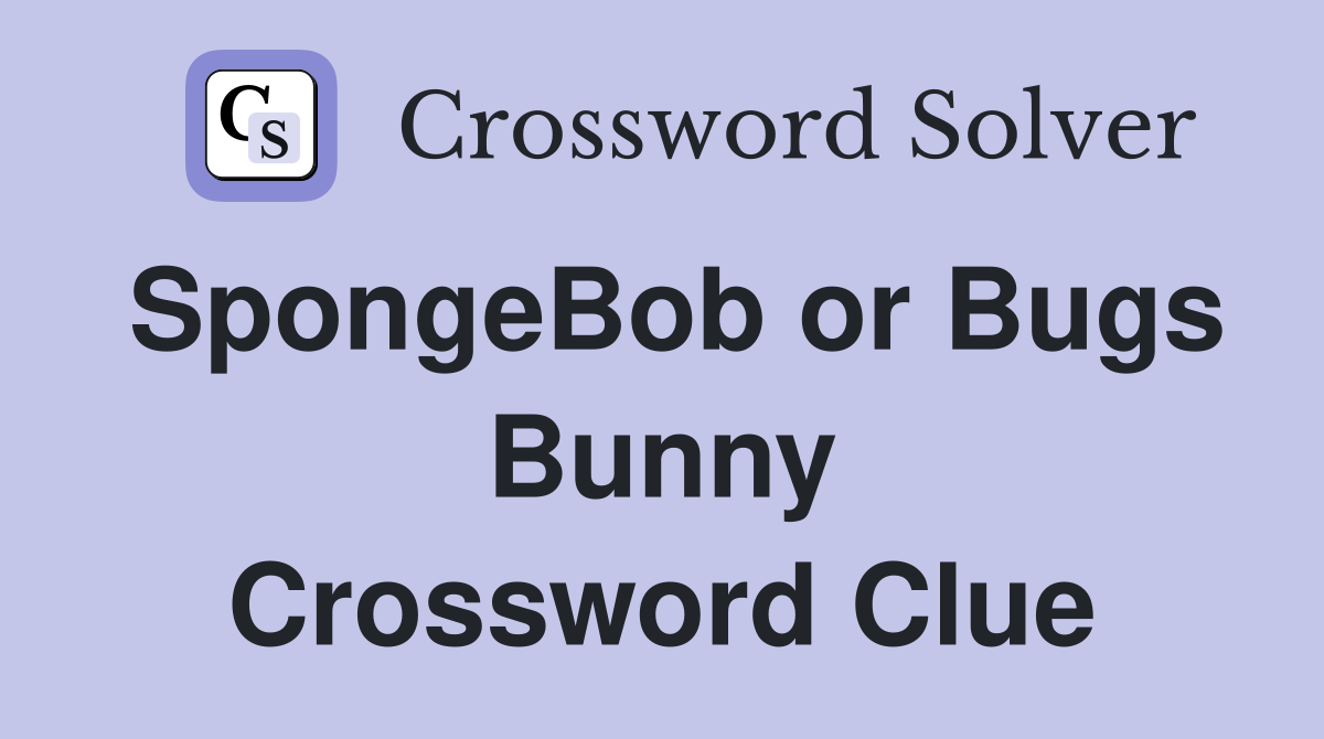 SpongeBob or Bugs Bunny Crossword Clue