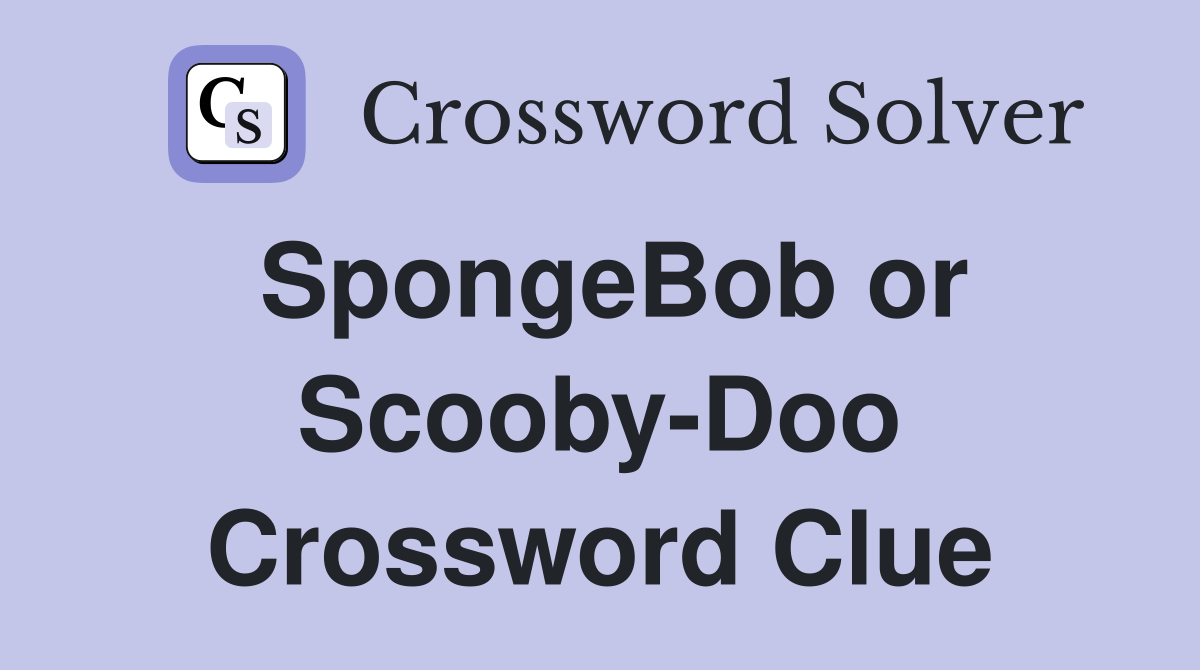 SpongeBob or Scooby-Doo Crossword Clue