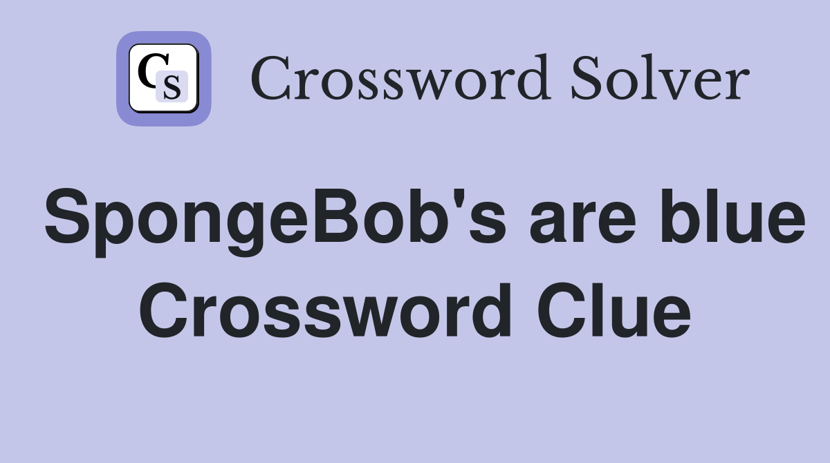 SpongeBob's are blue Crossword Clue