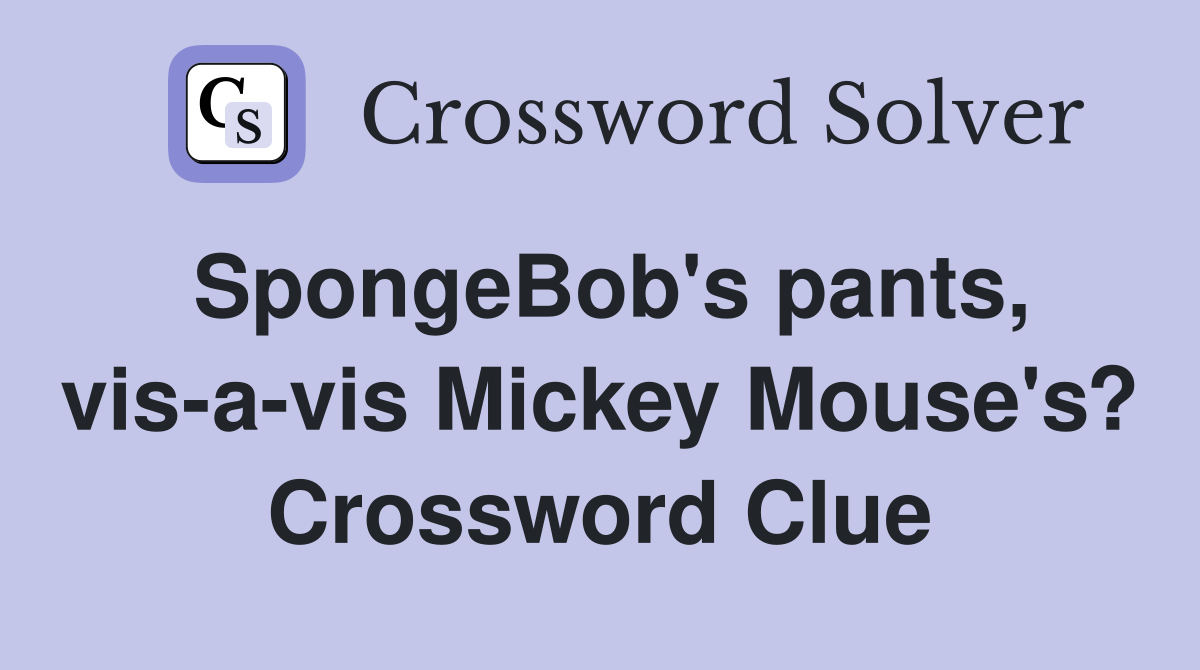 SpongeBob's pants, vis-a-vis Mickey Mouse's? Crossword Clue