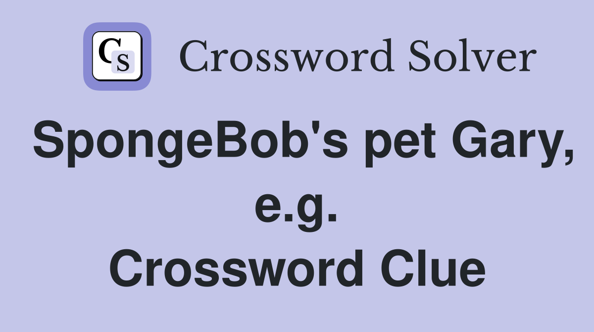SpongeBob's pet Gary, e.g. Crossword Clue