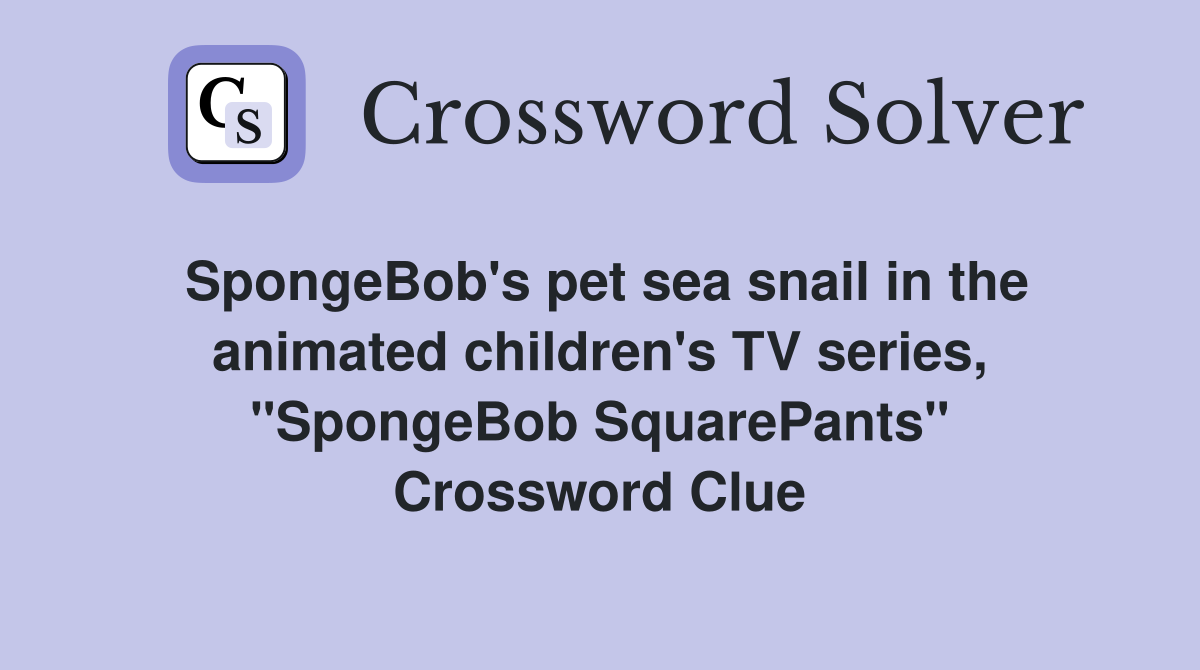 SpongeBob's pet sea snail in the animated children's TV series, "SpongeBob SquarePants" Crossword Clue