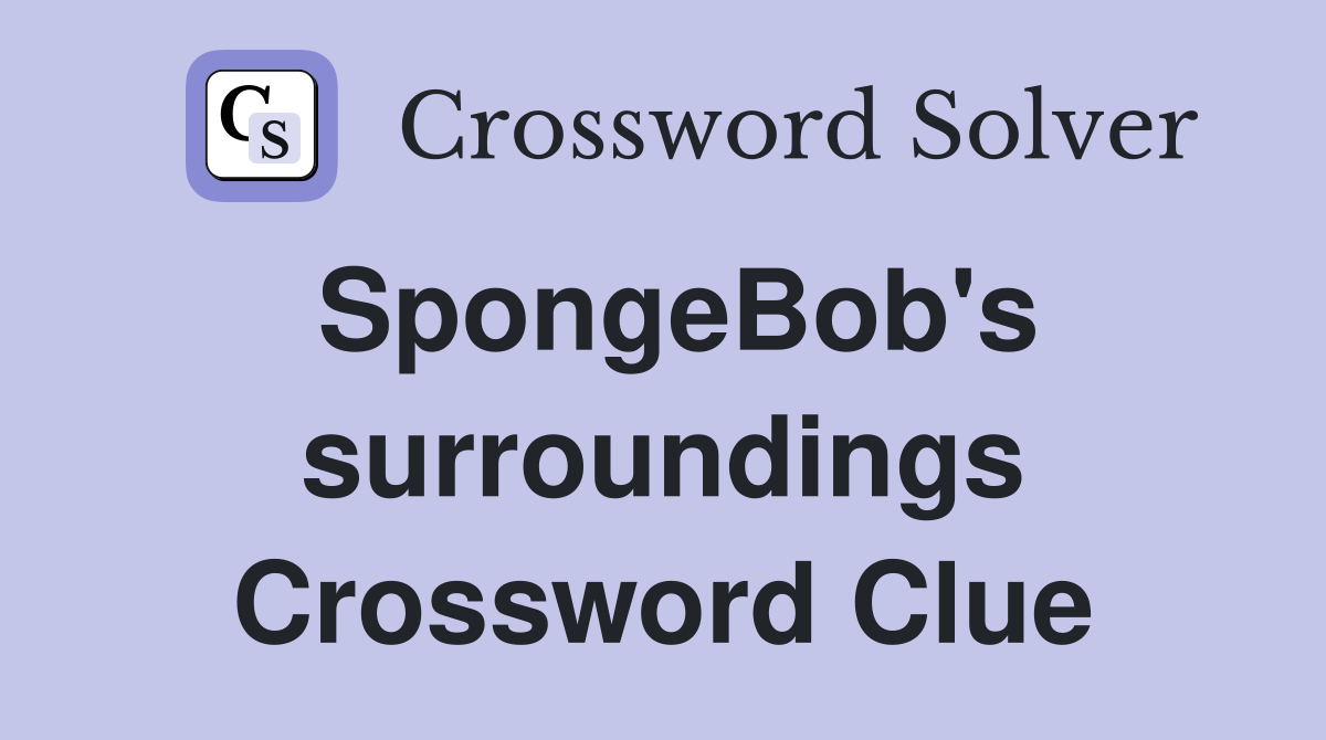 SpongeBob's surroundings Crossword Clue