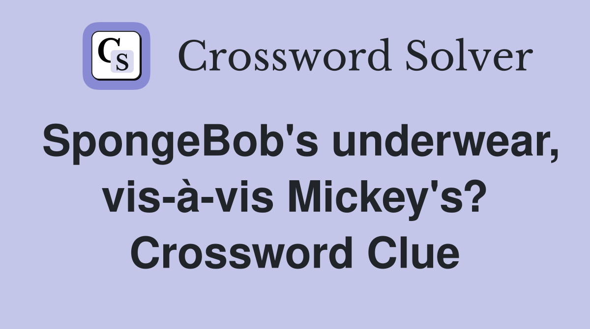 SpongeBob's underwear, vis-à-vis Mickey's? Crossword Clue