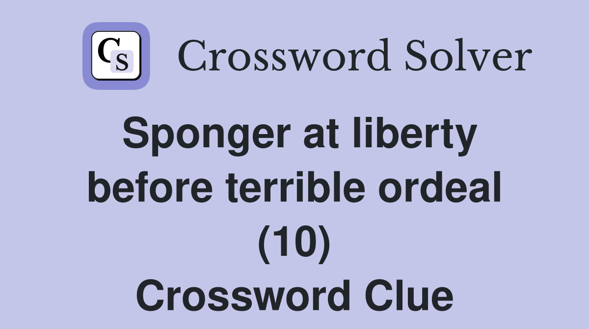 Sponger at liberty before terrible ordeal (10) Crossword Clue