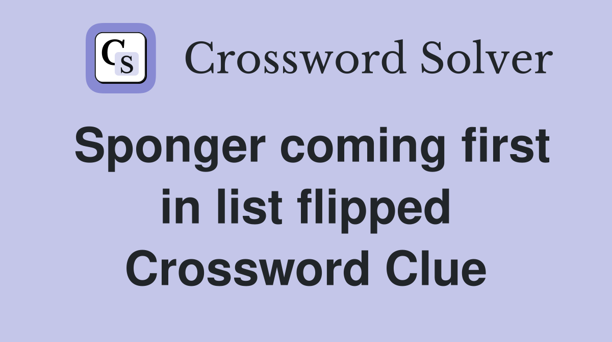 Sponger coming first in list flipped Crossword Clue