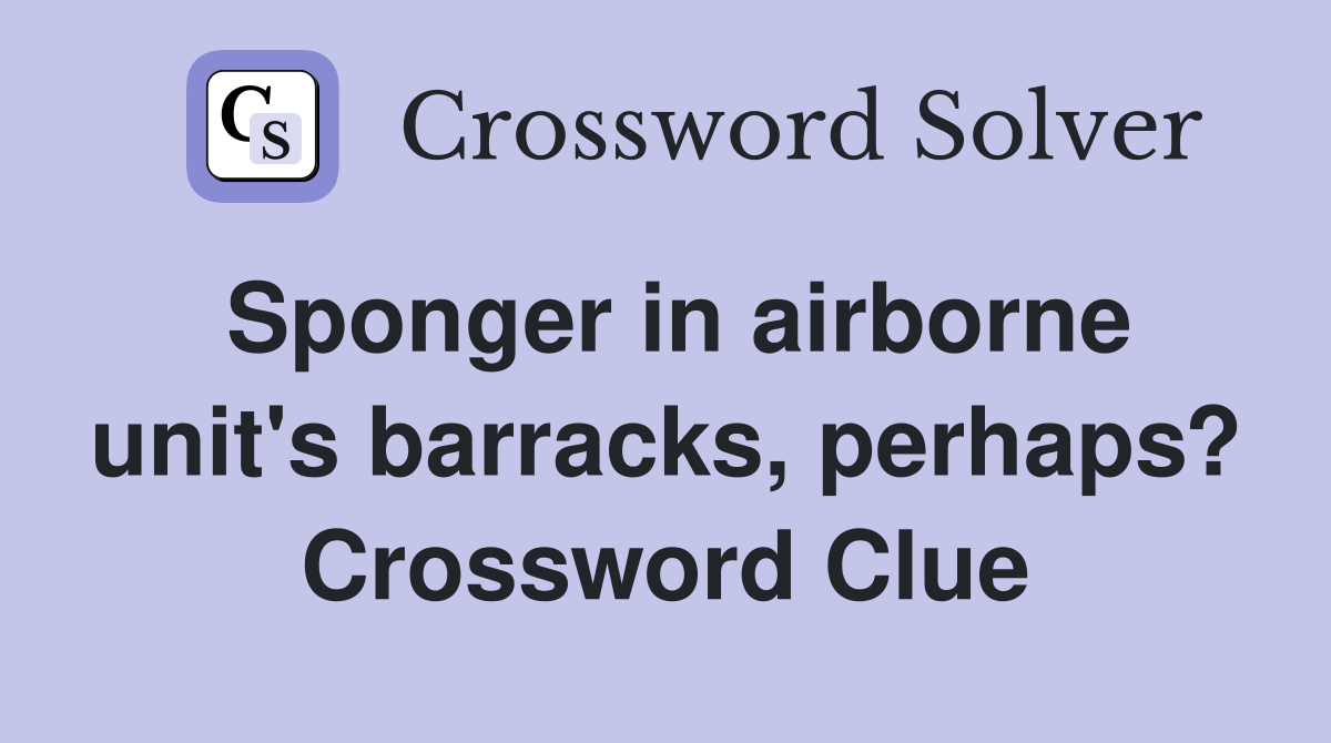 Sponger in airborne unit's barracks, perhaps? Crossword Clue