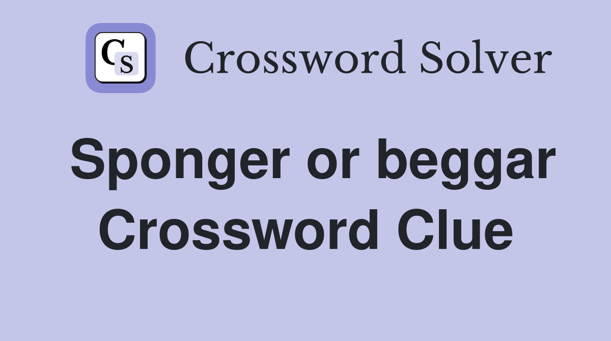 Sponger or beggar Crossword Clue