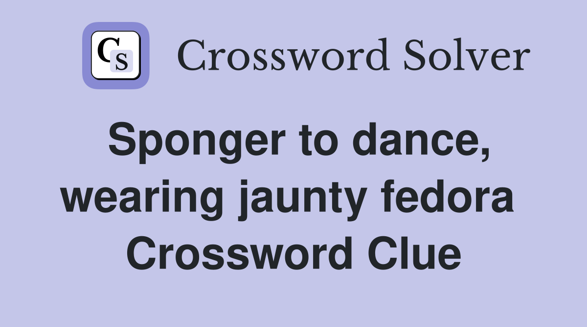 Sponger to dance, wearing jaunty fedora  Crossword Clue