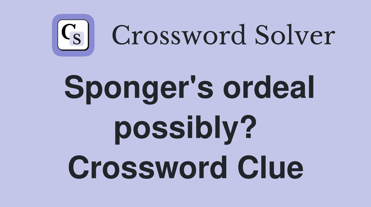 Sponger's ordeal possibly? Crossword Clue
