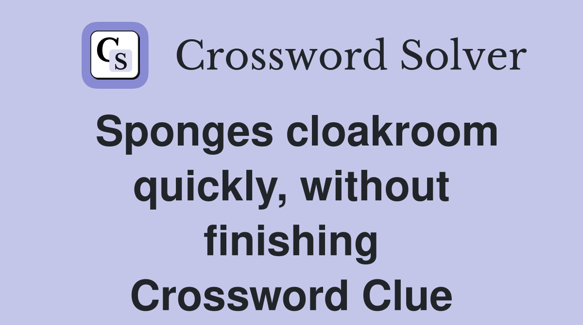 Sponges cloakroom quickly, without finishing Crossword Clue