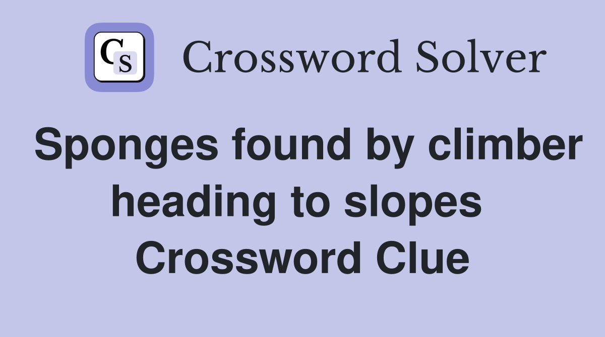 Sponges found by climber heading to slopes  Crossword Clue